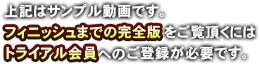 上記はサンプル動画です。フィニッシュまでの完全版をご覧頂くには完全無料のトライアルへのご登録が必要になります。