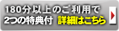 180分以上のご利用で2つの特典付 詳細はこちら