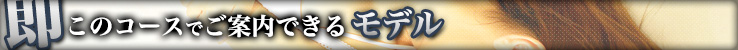 即のこのコースでご案内できるモデル